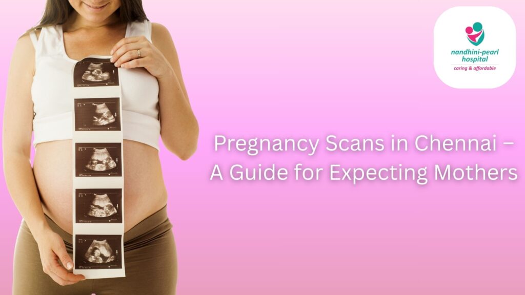 Pregnancy Scans in Chennai – A Guide for Expecting Mothers
