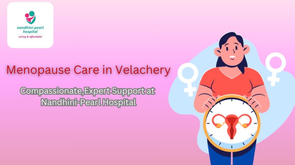 Menopause Care in Velachery: Compassionate,Expert Support at Nandhini-Pearl Hospital